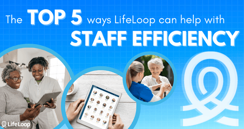 Top 5 Ways LifeLoop Can Help with Staff Efficiency